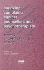 Surviving Complaints against Counsellors and Psychotherapists: Towards understanding and healing