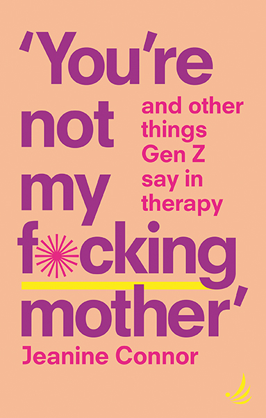 Book Launch - ‘You’re not my f*cking mother’ and other things Gen Z say in therapy by Jeanine Connor